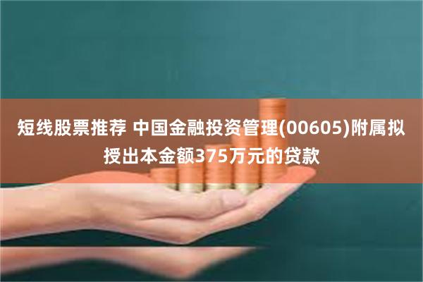 短线股票推荐 中国金融投资管理(00605)附属拟授出本金额375万元的贷款