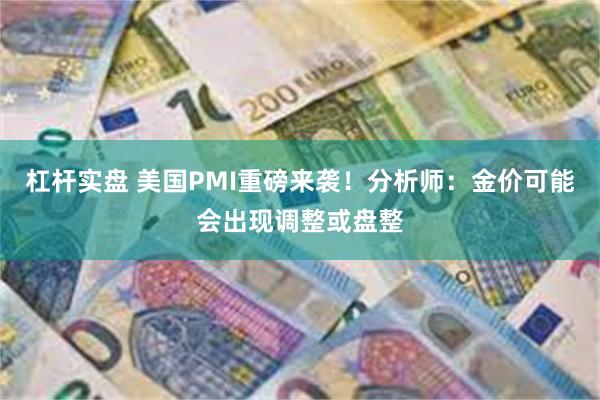 杠杆实盘 美国PMI重磅来袭！分析师：金价可能会出现调整或盘整