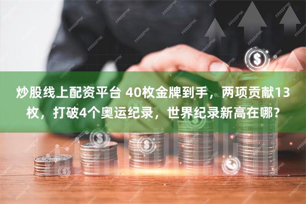 炒股线上配资平台 40枚金牌到手，两项贡献13枚，打破4个奥运纪录，世界纪录新高在哪？