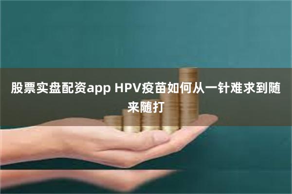 股票实盘配资app HPV疫苗如何从一针难求到随来随打