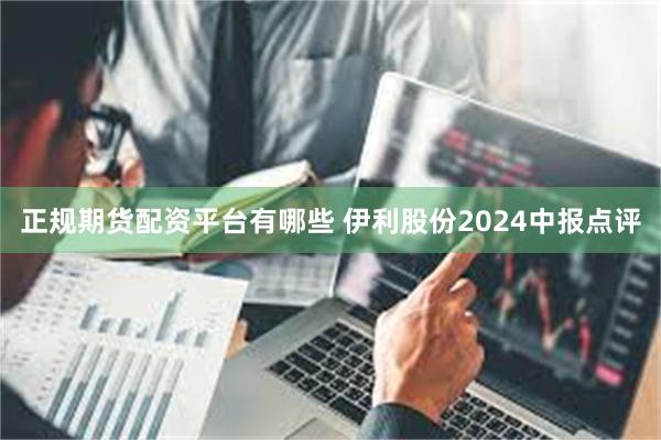 正规期货配资平台有哪些 伊利股份2024中报点评