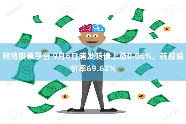 网络股票平台 9月6日浦发转债上涨0.06%，转股溢价率69.62%