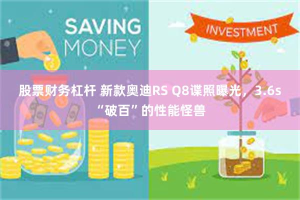 股票财务杠杆 新款奥迪RS Q8谍照曝光，3.6s“破百”的性能怪兽