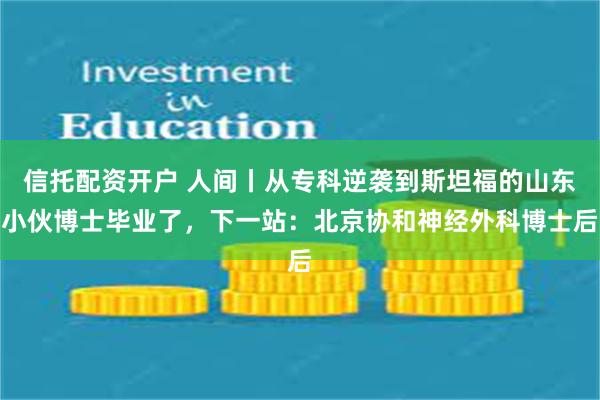 信托配资开户 人间丨从专科逆袭到斯坦福的山东小伙博士毕业了，下一站：北京协和神经外科博士后