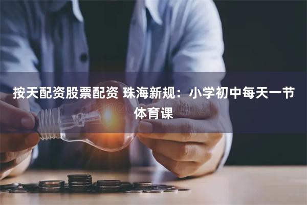 按天配资股票配资 珠海新规：小学初中每天一节体育课