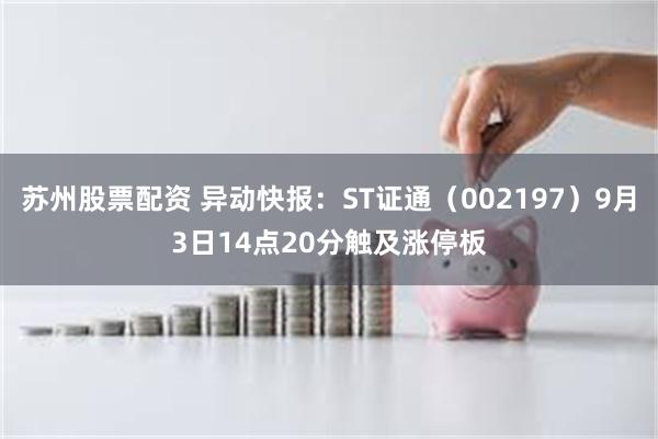 苏州股票配资 异动快报：ST证通（002197）9月3日14点20分触及涨停板