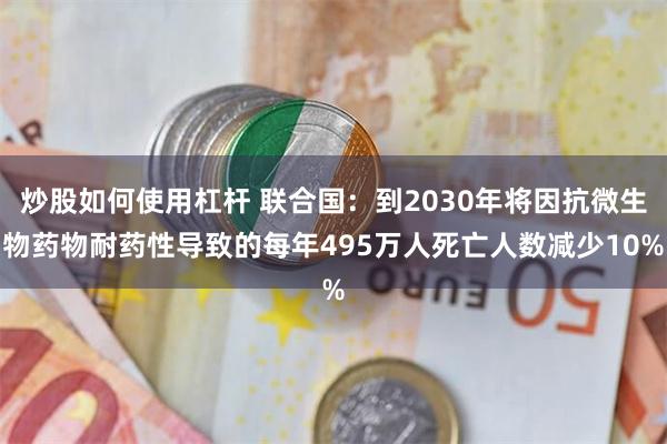 炒股如何使用杠杆 联合国：到2030年将因抗微生物药物耐药性导致的每年495万人死亡人数减少10%