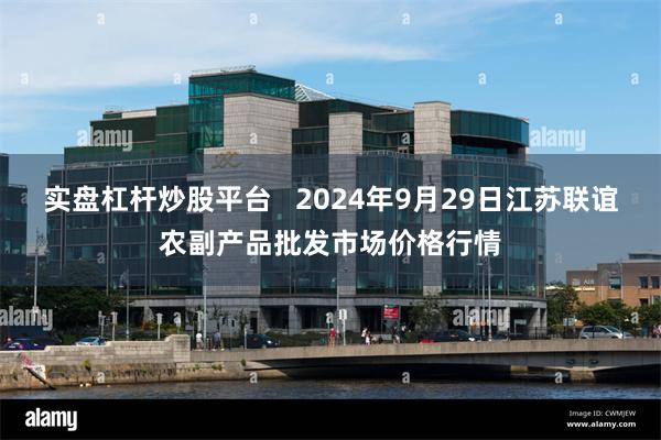 实盘杠杆炒股平台   2024年9月29日江苏联谊农副产品批发市场价格行情