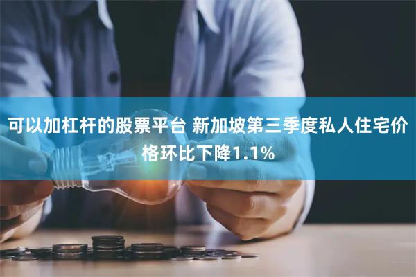 可以加杠杆的股票平台 新加坡第三季度私人住宅价格环比下降1.1%