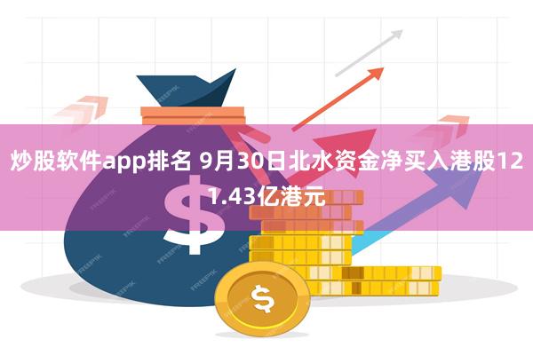 炒股软件app排名 9月30日北水资金净买入港股121.43亿港元