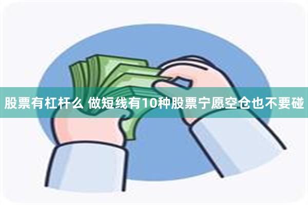 股票有杠杆么 做短线有10种股票宁愿空仓也不要碰