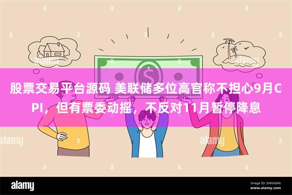 股票交易平台源码 美联储多位高官称不担心9月CPI，但有票委动摇，不反对11月暂停降息