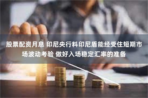 股票配资月息 印尼央行料印尼盾能经受住短期市场波动考验 做好入场稳定汇率的准备