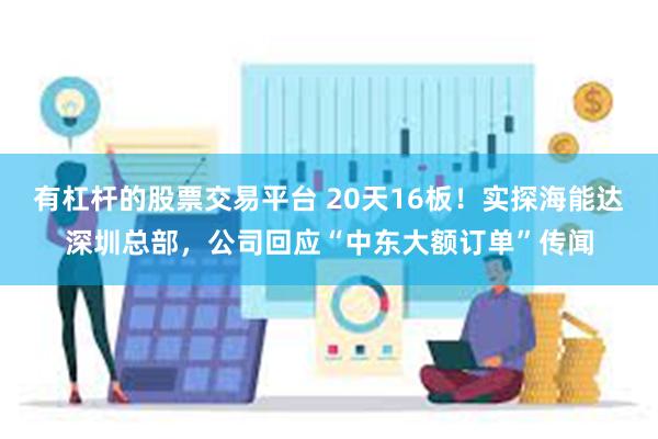 有杠杆的股票交易平台 20天16板！实探海能达深圳总部，公司回应“中东大额订单”传闻