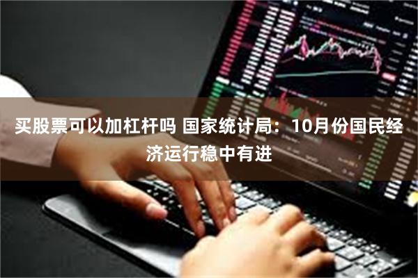 买股票可以加杠杆吗 国家统计局：10月份国民经济运行稳中有进