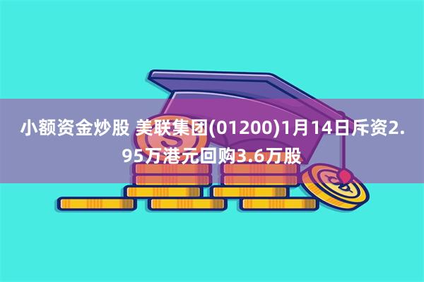 小额资金炒股 美联集团(01200)1月14日斥资2.95万港元回购3.6万股