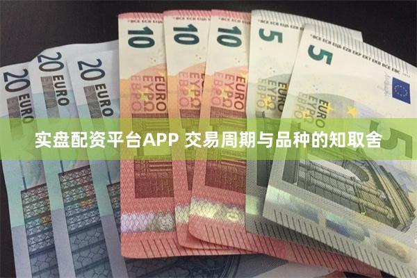 实盘配资平台APP 交易周期与品种的知取舍