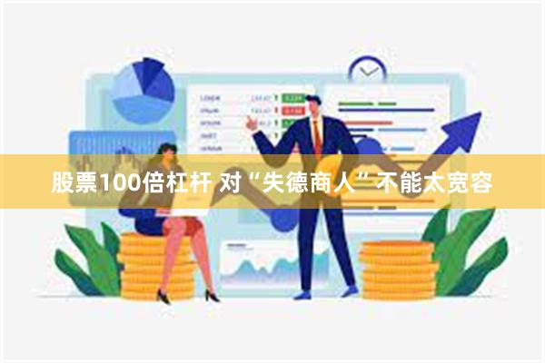 股票100倍杠杆 对“失德商人”不能太宽容