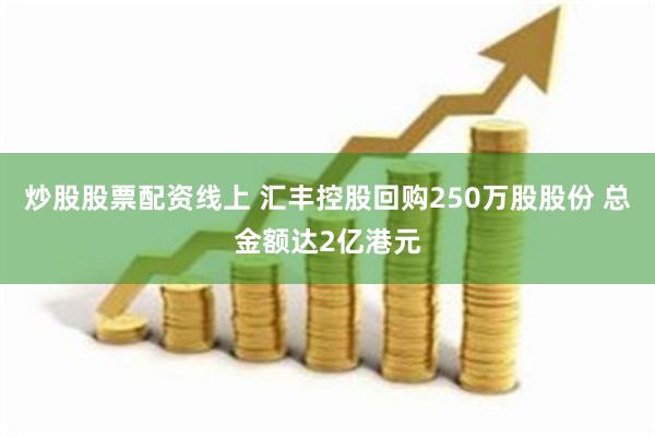 炒股股票配资线上 汇丰控股回购250万股股份 总金额达2亿港元