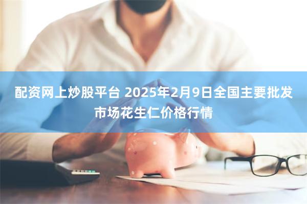 配资网上炒股平台 2025年2月9日全国主要批发市场花生仁价格行情