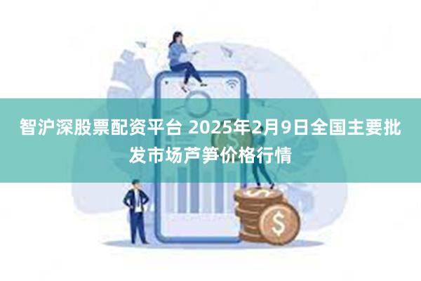 智沪深股票配资平台 2025年2月9日全国主要批发市场芦笋价格行情