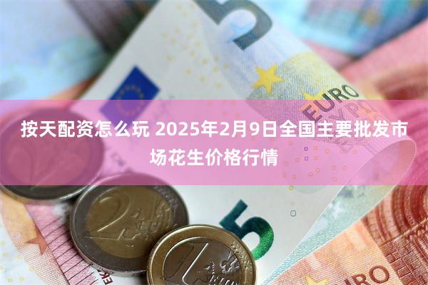 按天配资怎么玩 2025年2月9日全国主要批发市场花生价格行情